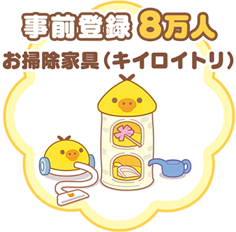事前登録8万人達成 お掃除家具（キイロイトリ）