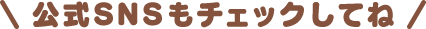 公式SNSもチェックしてね